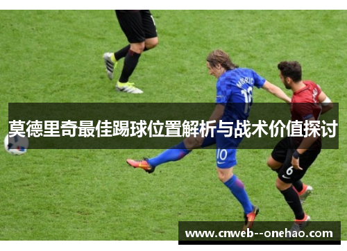 莫德里奇最佳踢球位置解析与战术价值探讨