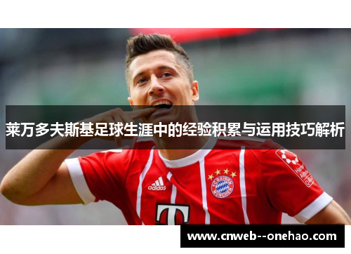 莱万多夫斯基足球生涯中的经验积累与运用技巧解析