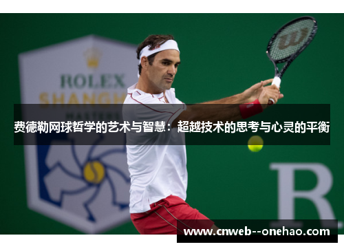 费德勒网球哲学的艺术与智慧：超越技术的思考与心灵的平衡