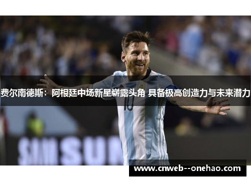 费尔南德斯：阿根廷中场新星崭露头角 具备极高创造力与未来潜力