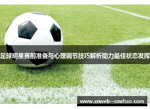 足球明星赛前准备与心理调节技巧解析助力最佳状态发挥