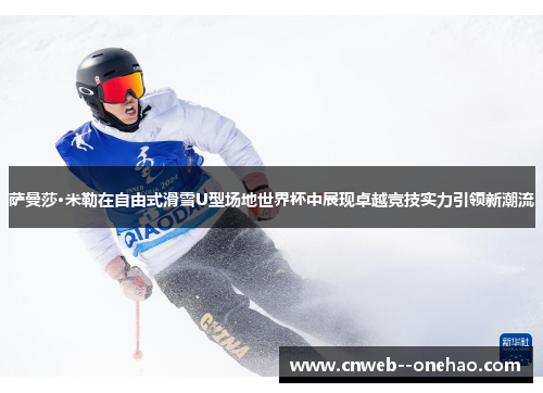 萨曼莎·米勒在自由式滑雪U型场地世界杯中展现卓越竞技实力引领新潮流