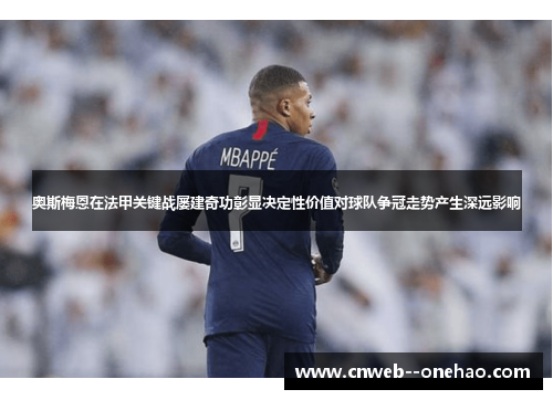 奥斯梅恩在法甲关键战屡建奇功彰显决定性价值对球队争冠走势产生深远影响