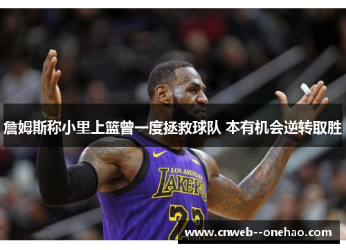 詹姆斯称小里上篮曾一度拯救球队 本有机会逆转取胜