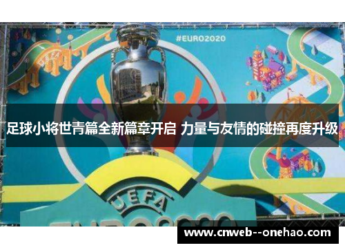 足球小将世青篇全新篇章开启 力量与友情的碰撞再度升级