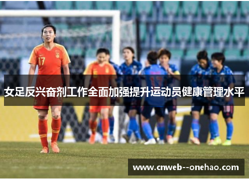 女足反兴奋剂工作全面加强提升运动员健康管理水平