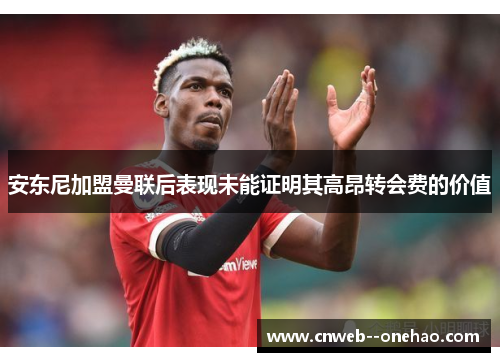 安东尼加盟曼联后表现未能证明其高昂转会费的价值