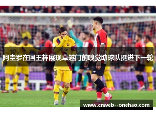 阿圭罗在国王杯展现卓越门前嗅觉助球队挺进下一轮