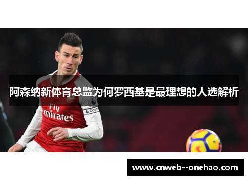 阿森纳新体育总监为何罗西基是最理想的人选解析