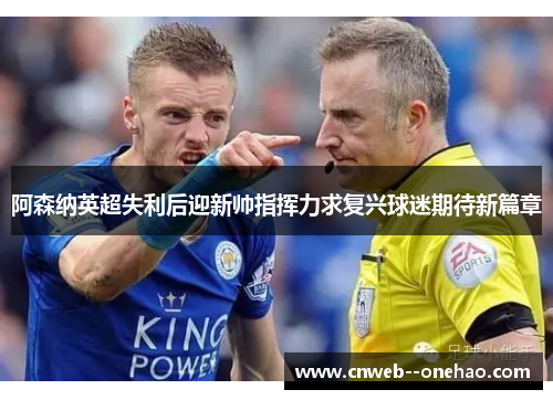 阿森纳英超失利后迎新帅指挥力求复兴球迷期待新篇章