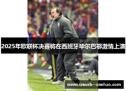2025年欧联杯决赛将在西班牙毕尔巴鄂激情上演