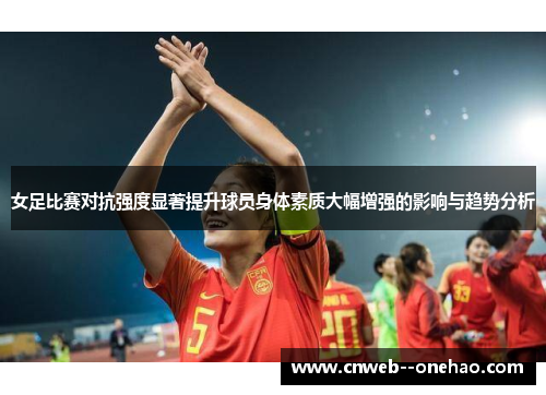 女足比赛对抗强度显著提升球员身体素质大幅增强的影响与趋势分析