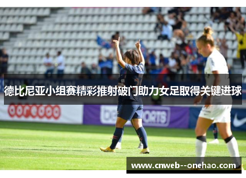 德比尼亚小组赛精彩推射破门助力女足取得关键进球
