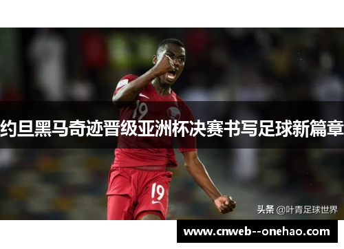 约旦黑马奇迹晋级亚洲杯决赛书写足球新篇章