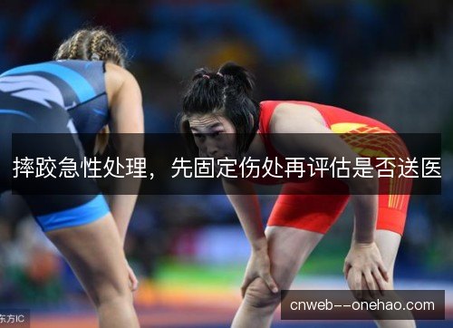 摔跤急性处理，先固定伤处再评估是否送医